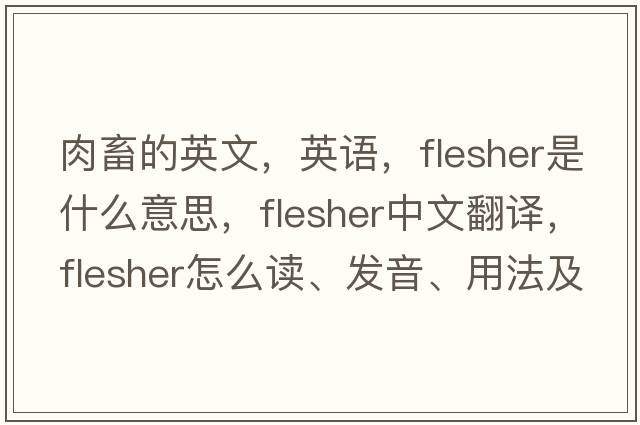 肉畜的英文，英語，flesher是什么意思，flesher中文翻譯，flesher怎么讀、發(fā)音、用法及例句