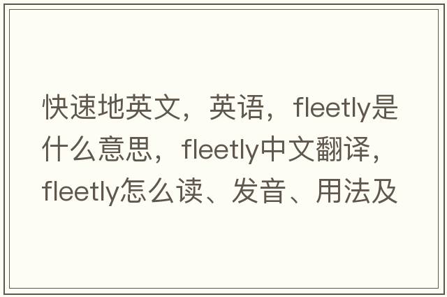 快速地英文，英語，fleetly是什么意思，fleetly中文翻譯，fleetly怎么讀、發(fā)音、用法及例句