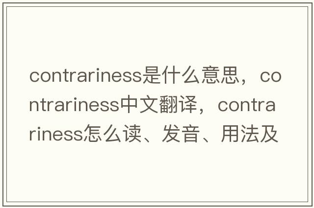 contrariness是什么意思，contrariness中文翻譯，contrariness怎么讀、發(fā)音、用法及例句