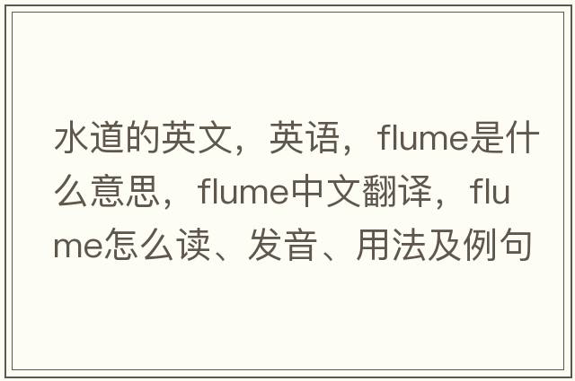 水道的英文，英語，flume是什么意思，flume中文翻譯，flume怎么讀、發(fā)音、用法及例句