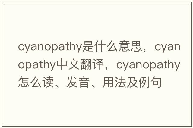 cyanopathy是什么意思，cyanopathy中文翻譯，cyanopathy怎么讀、發(fā)音、用法及例句