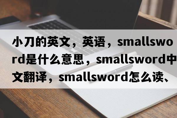 小刀的英文，英語(yǔ)，smallsword是什么意思，smallsword中文翻譯，smallsword怎么讀、發(fā)音、用法及例句
