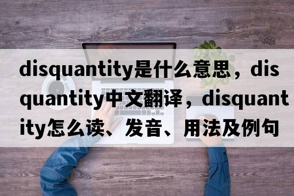 disquantity是什么意思，disquantity中文翻譯，disquantity怎么讀、發(fā)音、用法及例句
