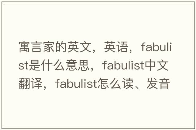 寓言家的英文，英語，fabulist是什么意思，fabulist中文翻譯，fabulist怎么讀、發(fā)音、用法及例句