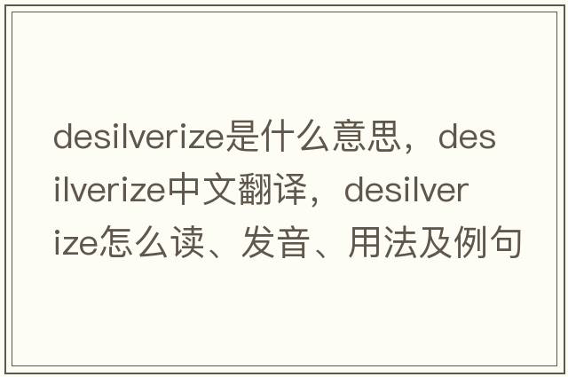 desilverize是什么意思，desilverize中文翻譯，desilverize怎么讀、發(fā)音、用法及例句