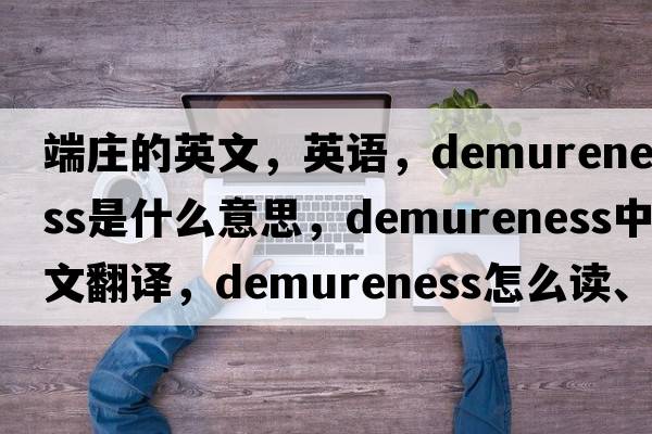 端莊的英文，英語，demureness是什么意思，demureness中文翻譯，demureness怎么讀、發(fā)音、用法及例句
