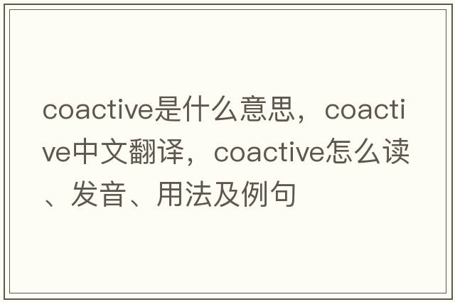 coactive是什么意思，coactive中文翻譯，coactive怎么讀、發(fā)音、用法及例句