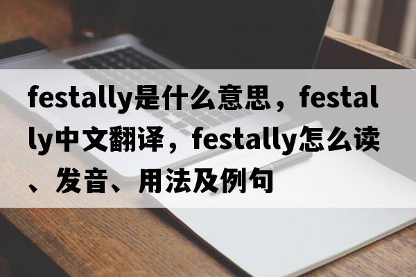 festally是什么意思，festally中文翻譯，festally怎么讀、發(fā)音、用法及例句