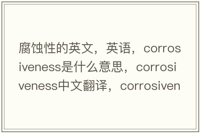 腐蝕性的英文，英語，corrosiveness是什么意思，corrosiveness中文翻譯，corrosiveness怎么讀、發(fā)音、用法及例句