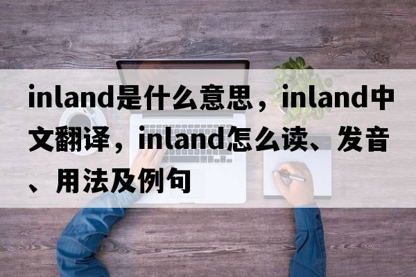 inland是什么意思，inland中文翻譯，inland怎么讀、發(fā)音、用法及例句