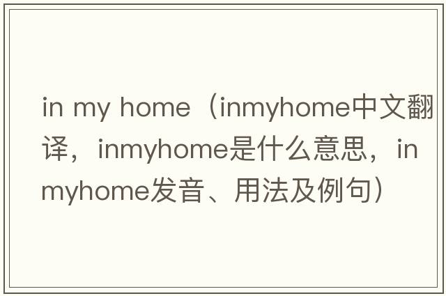 in my home（inmyhome中文翻譯，inmyhome是什么意思，inmyhome發(fā)音、用法及例句）