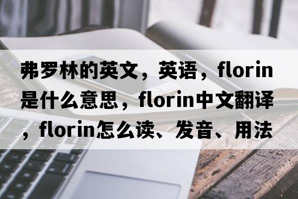 弗羅林的英文，英語，florin是什么意思，florin中文翻譯，florin怎么讀、發(fā)音、用法及例句