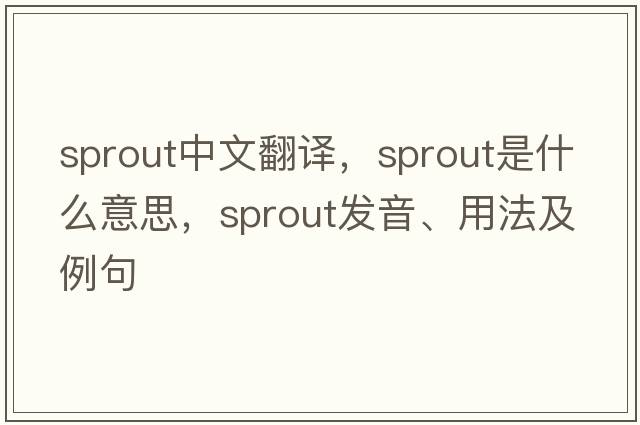 sprout中文翻譯，sprout是什么意思，sprout發(fā)音、用法及例句