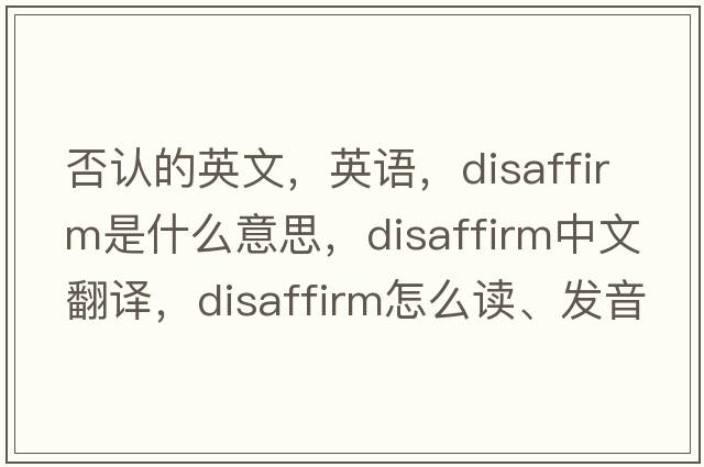 否認(rèn)的英文，英語，disaffirm是什么意思，disaffirm中文翻譯，disaffirm怎么讀、發(fā)音、用法及例句