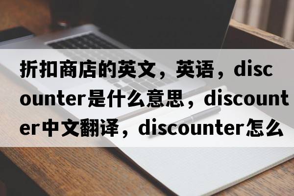 折扣商店的英文，英語(yǔ)，discounter是什么意思，discounter中文翻譯，discounter怎么讀、發(fā)音、用法及例句