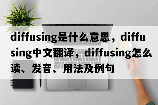 diffusing是什么意思，diffusing中文翻譯，diffusing怎么讀、發(fā)音、用法及例句