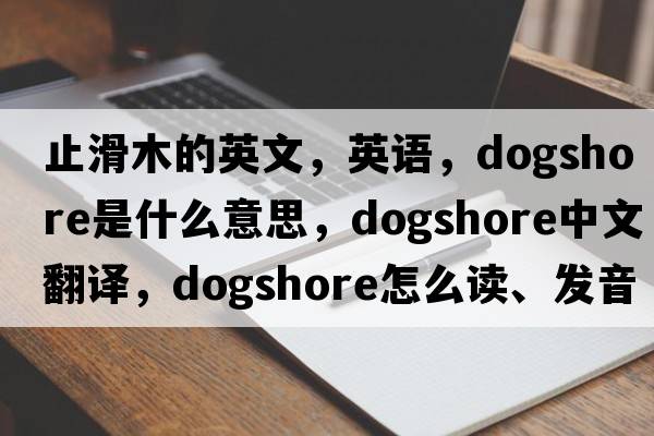 止滑木的英文，英語，dogshore是什么意思，dogshore中文翻譯，dogshore怎么讀、發(fā)音、用法及例句