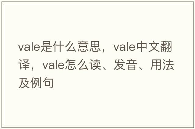vale是什么意思，vale中文翻譯，vale怎么讀、發(fā)音、用法及例句