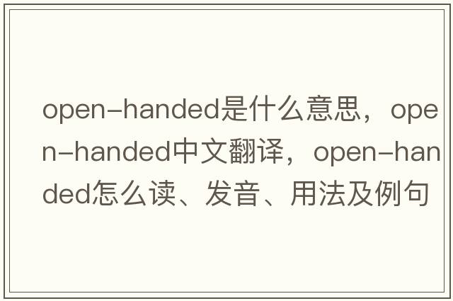 open-handed是什么意思，open-handed中文翻譯，open-handed怎么讀、發(fā)音、用法及例句