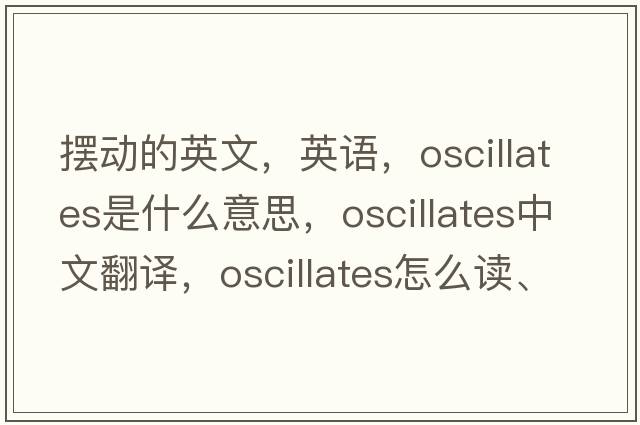 擺動的英文，英語，oscillates是什么意思，oscillates中文翻譯，oscillates怎么讀、發(fā)音、用法及例句