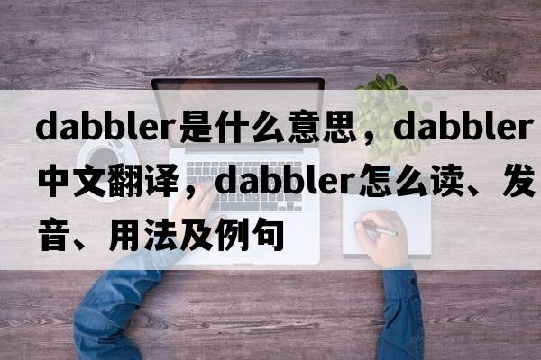 dabbler是什么意思，dabbler中文翻譯，dabbler怎么讀、發(fā)音、用法及例句