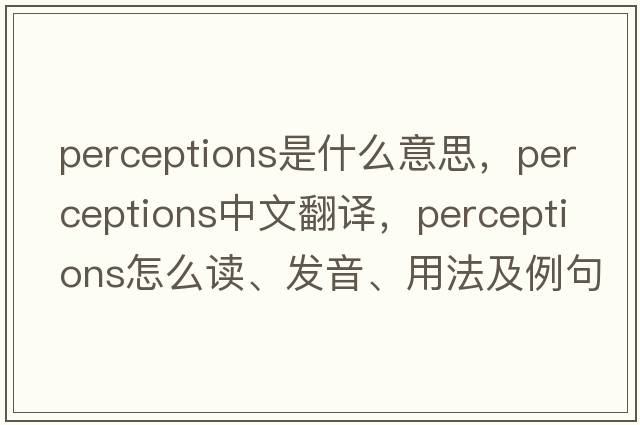 perceptions是什么意思，perceptions中文翻譯，perceptions怎么讀、發(fā)音、用法及例句