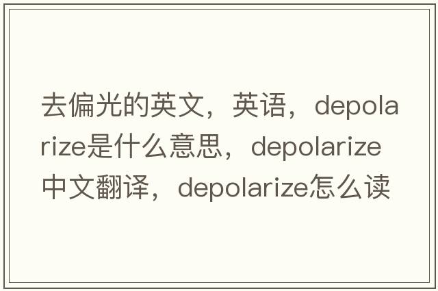去偏光的英文，英語，depolarize是什么意思，depolarize中文翻譯，depolarize怎么讀、發(fā)音、用法及例句