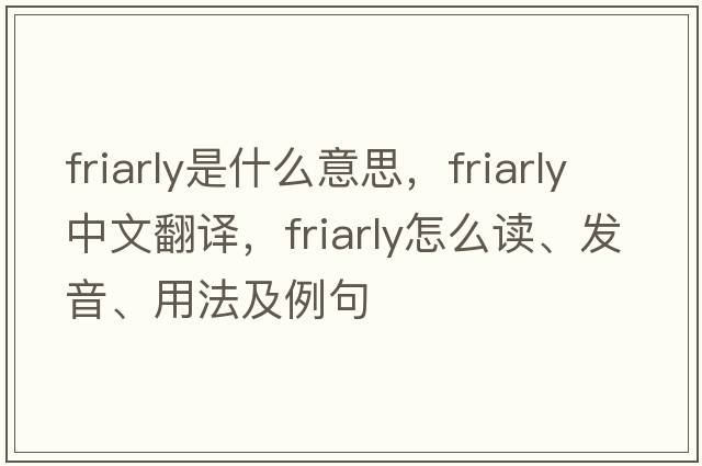 friarly是什么意思，friarly中文翻譯，friarly怎么讀、發(fā)音、用法及例句