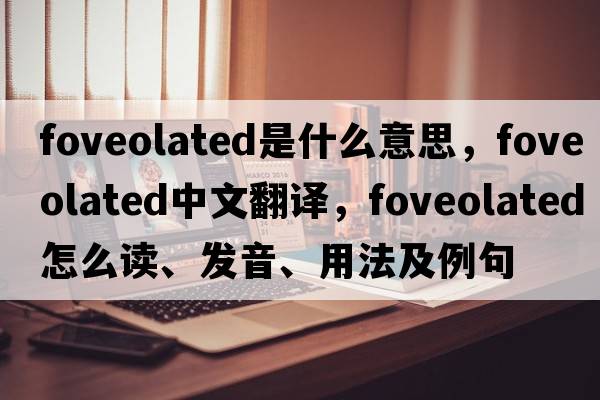 foveolated是什么意思，foveolated中文翻譯，foveolated怎么讀、發(fā)音、用法及例句