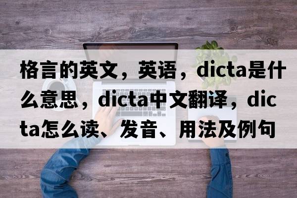 格言的英文，英語，dicta是什么意思，dicta中文翻譯，dicta怎么讀、發(fā)音、用法及例句