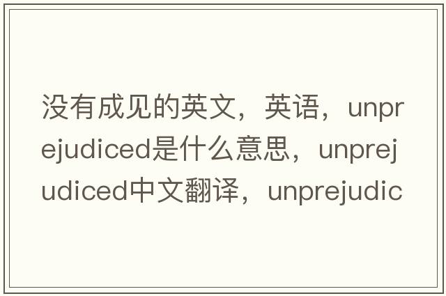沒有成見的英文，英語，unprejudiced是什么意思，unprejudiced中文翻譯，unprejudiced怎么讀、發(fā)音、用法及例句