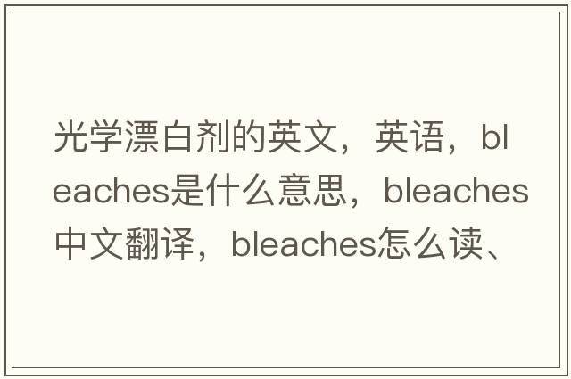 光學(xué)漂白劑的英文，英語，bleaches是什么意思，bleaches中文翻譯，bleaches怎么讀、發(fā)音、用法及例句