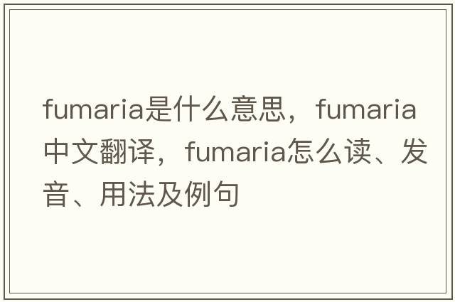 fumaria是什么意思，fumaria中文翻譯，fumaria怎么讀、發(fā)音、用法及例句