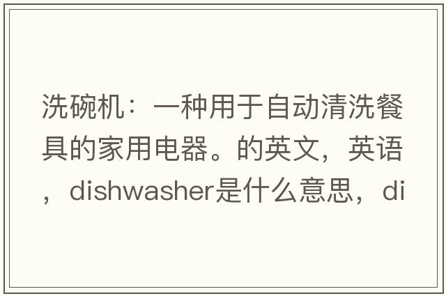 洗碗機(jī)：一種用于自動(dòng)清洗餐具的家用電器。的英文，英語(yǔ)，dishwasher是什么意思，dishwasher中文翻譯，dishwasher怎么讀、發(fā)音、用法及例句