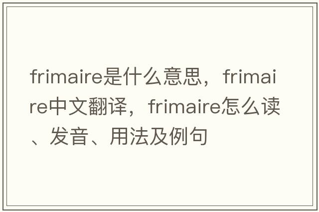Frimaire是什么意思，F(xiàn)rimaire中文翻譯，F(xiàn)rimaire怎么讀、發(fā)音、用法及例句