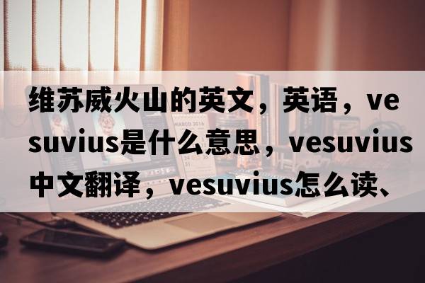 維蘇威火山的英文，英語(yǔ)，Vesuvius是什么意思，Vesuvius中文翻譯，Vesuvius怎么讀、發(fā)音、用法及例句