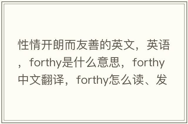 性情開朗而友善的英文，英語(yǔ)，forthy是什么意思，forthy中文翻譯，forthy怎么讀、發(fā)音、用法及例句