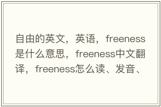 自由的英文，英語，freeness是什么意思，freeness中文翻譯，freeness怎么讀、發(fā)音、用法及例句