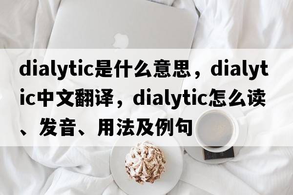 dialytic是什么意思，dialytic中文翻譯，dialytic怎么讀、發(fā)音、用法及例句