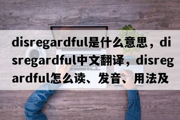 disregardful是什么意思，disregardful中文翻譯，disregardful怎么讀、發(fā)音、用法及例句