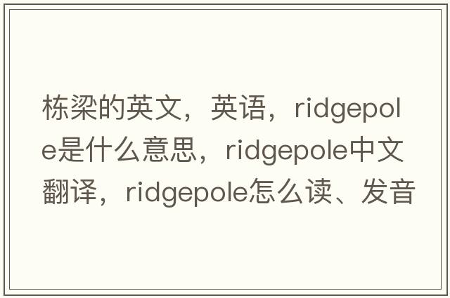 棟梁的英文，英語，ridgepole是什么意思，ridgepole中文翻譯，ridgepole怎么讀、發(fā)音、用法及例句
