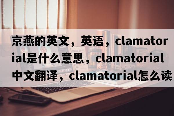 京燕的英文，英語，clamatorial是什么意思，clamatorial中文翻譯，clamatorial怎么讀、發(fā)音、用法及例句