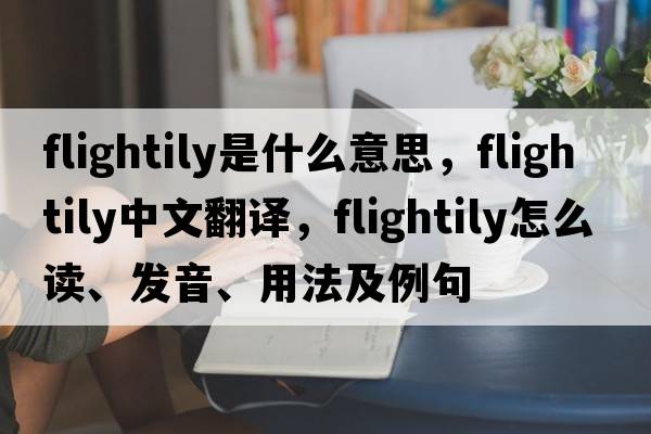 flightily是什么意思，flightily中文翻譯，flightily怎么讀、發(fā)音、用法及例句