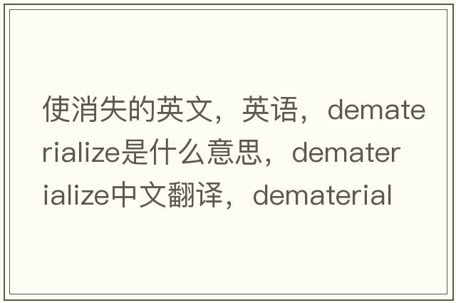 使消失的英文，英語，dematerialize是什么意思，dematerialize中文翻譯，dematerialize怎么讀、發(fā)音、用法及例句