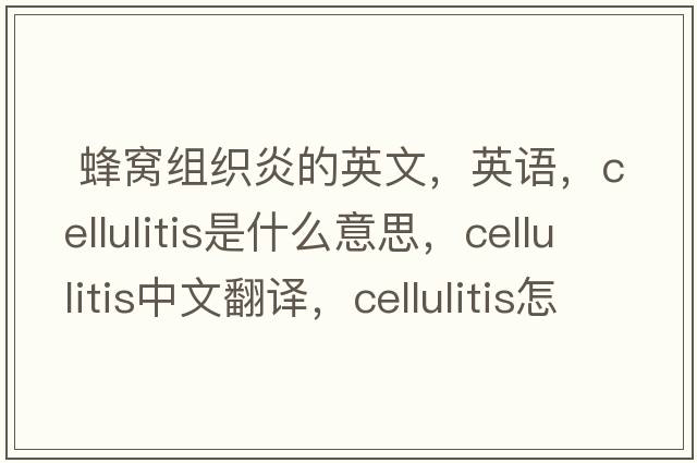  蜂窩組織炎的英文，英語，cellulitis是什么意思，cellulitis中文翻譯，cellulitis怎么讀、發(fā)音、用法及例句