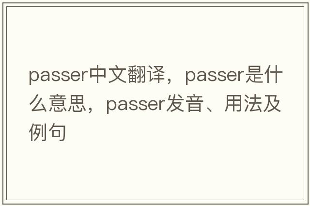 passer中文翻譯，passer是什么意思，passer發(fā)音、用法及例句
