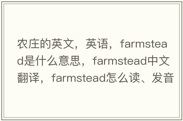 農(nóng)莊的英文，英語，farmstead是什么意思，farmstead中文翻譯，farmstead怎么讀、發(fā)音、用法及例句