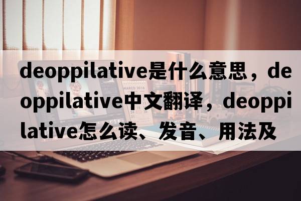 deoppilative是什么意思，deoppilative中文翻譯，deoppilative怎么讀、發(fā)音、用法及例句