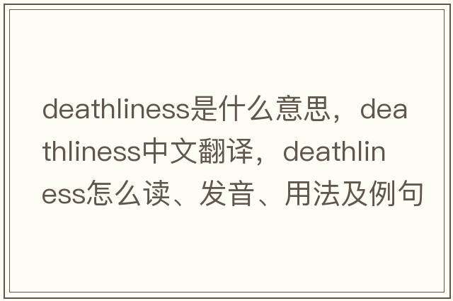deathliness是什么意思，deathliness中文翻譯，deathliness怎么讀、發(fā)音、用法及例句