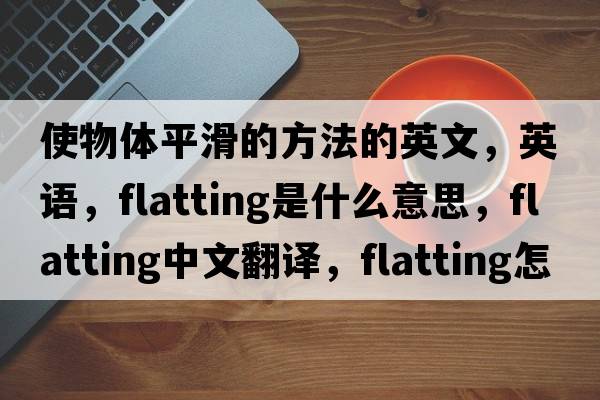 使物體平滑的方法的英文，英語，flatting是什么意思，flatting中文翻譯，flatting怎么讀、發(fā)音、用法及例句